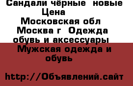 Сандали чёрные  новые › Цена ­ 800 - Московская обл., Москва г. Одежда, обувь и аксессуары » Мужская одежда и обувь   